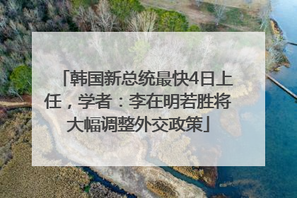 韩国新总统最快4日上任，学者：李在明若胜将大幅调整外交政策