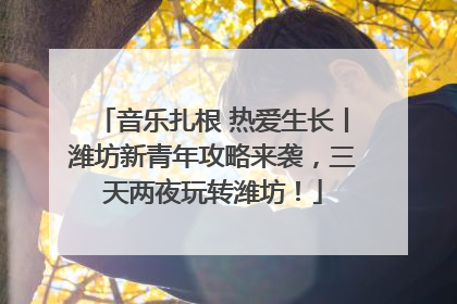 音乐扎根 热爱生长丨潍坊新青年攻略来袭，三天两夜玩转潍坊！