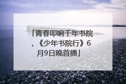 青春叩响千年书院，《少年书院行》6月9日晚首播