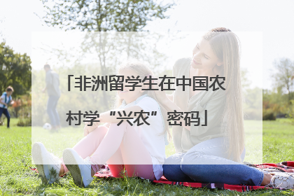 非洲留学生在中国农村学“兴农”密码