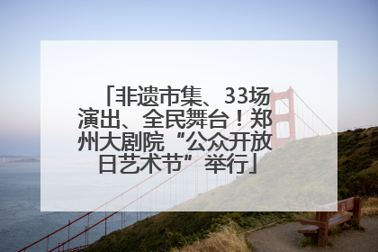 非遗市集、33场演出、全民舞台！郑州大剧院“公众开放日艺术节”举行