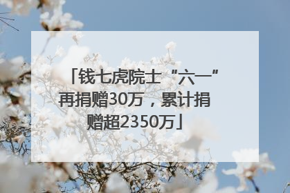 钱七虎院士“六一”再捐赠30万，累计捐赠超2350万