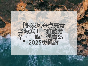 银发风采点亮青岛海滨！“雅韵芳华・‘旗’遇青岛”2025奥帆旗袍走秀活动举行
