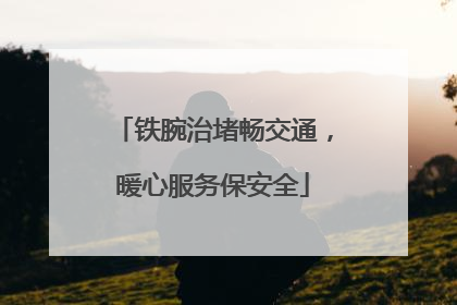 铁腕治堵畅交通，暖心服务保安全