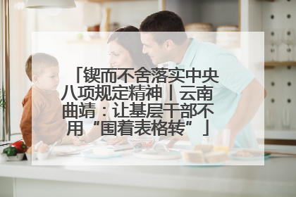 锲而不舍落实中央八项规定精神丨云南曲靖：让基层干部不用“围着表格转”