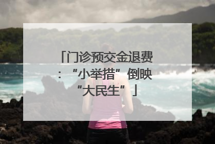 门诊预交金退费：“小举措”倒映“大民生”