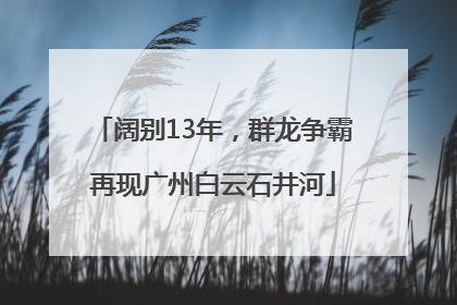 阔别13年，群龙争霸再现广州白云石井河