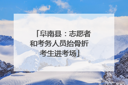 阜南县：志愿者和考务人员抬骨折考生进考场