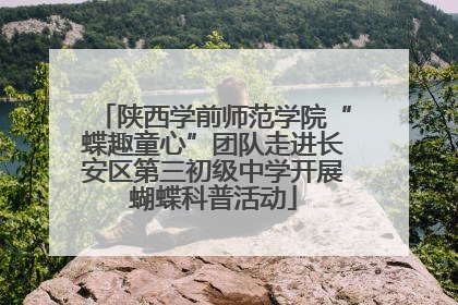 陕西学前师范学院“蝶趣童心”团队走进长安区第三初级中学开展蝴蝶科普活动