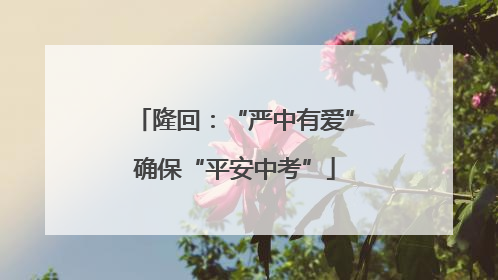 隆回：“严中有爱”确保“平安中考”