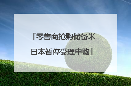 零售商抢购储备米 日本暂停受理申购