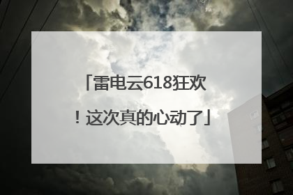 雷电云618狂欢！这次真的心动了