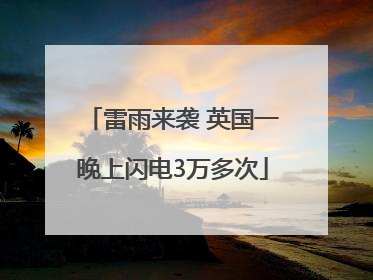 雷雨来袭 英国一晚上闪电3万多次