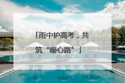 雨中护高考，共筑“暖心路”