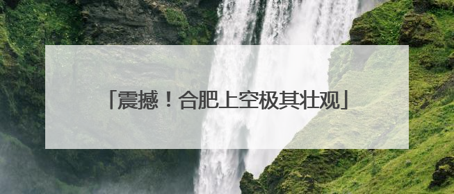 震撼！合肥上空极其壮观