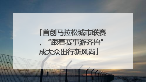 首创马拉松城市联赛，“跟着赛事游齐鲁”成大众出行新风尚