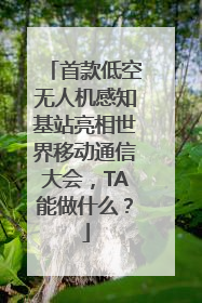 首款低空无人机感知基站亮相世界移动通信大会，TA能做什么？