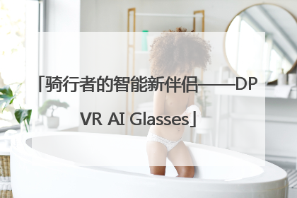 骑行者的智能新伴侣——DPVR AI Glasses