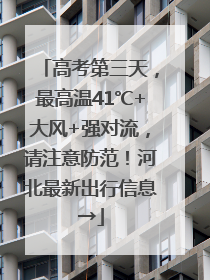 高考第三天，最高温41℃+大风+强对流，请注意防范！河北最新出行信息→