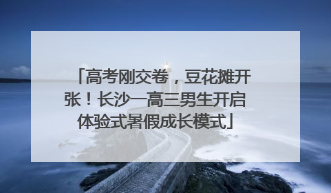 高考刚交卷，豆花摊开张！长沙一高三男生开启体验式暑假成长模式