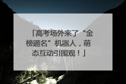 高考场外来了“金榜题名”机器人，萌态互动引围观！