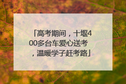 高考期间，十堰400多台车爱心送考，温暖学子赶考路