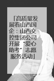 高质量发展看山西国企：山西交控集团公司开展“爱心助考”志愿服务活动