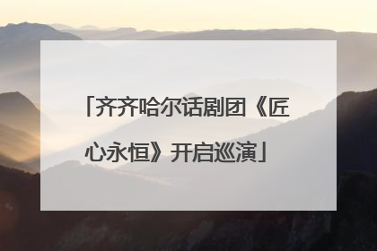 齐齐哈尔话剧团《匠心永恒》开启巡演