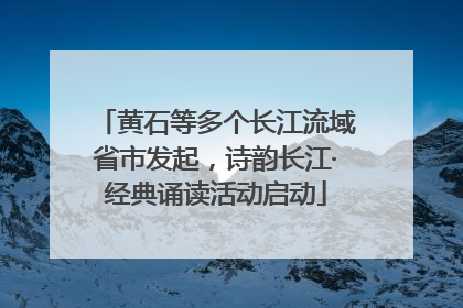 黄石等多个长江流域省市发起，诗韵长江·经典诵读活动启动