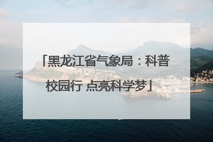 黑龙江省气象局：科普校园行 点亮科学梦
