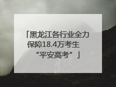 黑龙江各行业全力保障18.4万考生“平安高考”