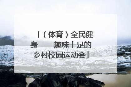 （体育）全民健身——趣味十足的乡村校园运动会