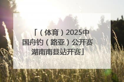（体育）2025中国舟钓（路亚）公开赛湖南南县站开赛