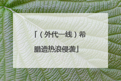 （外代一线）希腊遭热浪侵袭