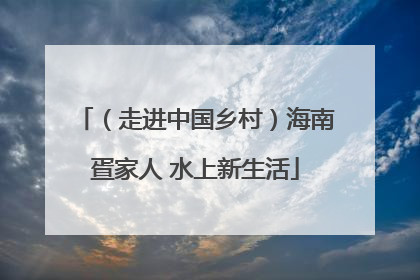 （走进中国乡村）海南疍家人 水上新生活