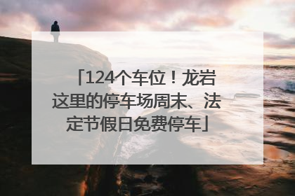 124个车位！龙岩这里的停车场周末、法定节假日免费停车