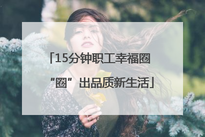 15分钟职工幸福圈 “圈”出品质新生活