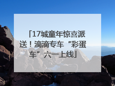 17城童年惊喜派送！滴滴专车“彩蛋车”六一上线
