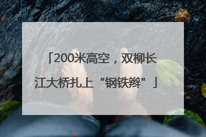 200米高空，双柳长江大桥扎上“钢铁辫”
