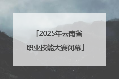 2025年云南省职业技能大赛闭幕