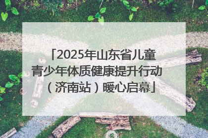 2025年山东省儿童青少年体质健康提升行动（济南站）暖心启幕