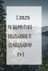 2025年福州市科技活动周主会场活动举办