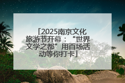 2025南京文化旅游节开幕：“世界文学之都”用百场活动等你打卡