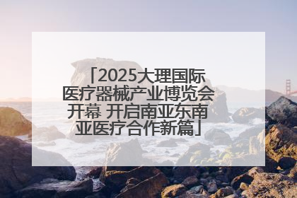 2025大理国际医疗器械产业博览会开幕 开启南亚东南亚医疗合作新篇