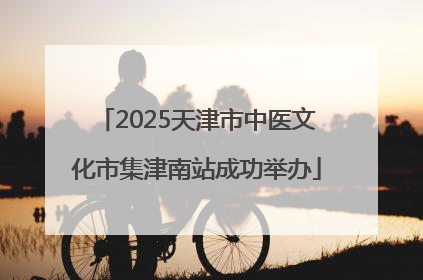 2025天津市中医文化市集津南站成功举办