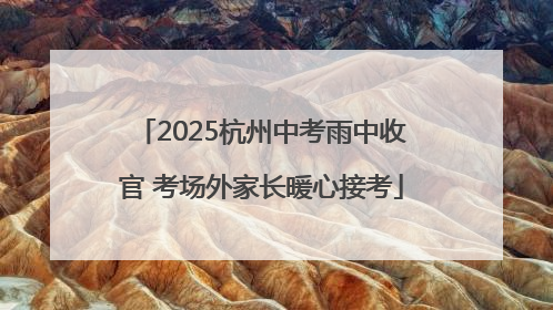 2025杭州中考雨中收官 考场外家长暖心接考