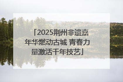 2025荆州非遗嘉年华燃动古城 青春力量激活千年技艺