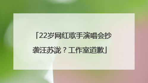 22岁网红歌手演唱会抄袭汪苏泷？工作室道歉