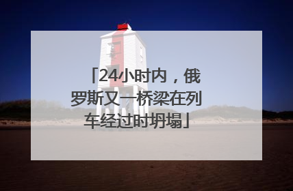 24小时内，俄罗斯又一桥梁在列车经过时坍塌