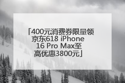 400元消费券限量领 京东618 iPhone 16 Pro Max至高优惠3800元